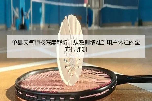 单县天气预报深度解析：从数据精准到用户体验的全方位评测